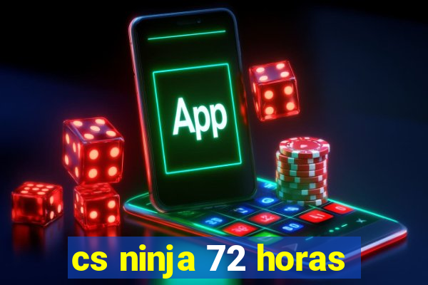 cs ninja 72 horas